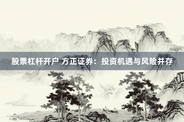 股票杠杆开户 方正证券：投资机遇与风险并存
