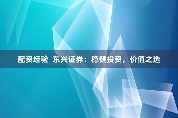 配资经验  东兴证券：稳健投资，价值之选