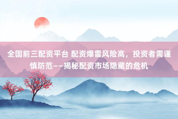 全国前三配资平台 配资爆雷风险高，投资者需谨慎防范——揭秘配资市场隐藏的危机
