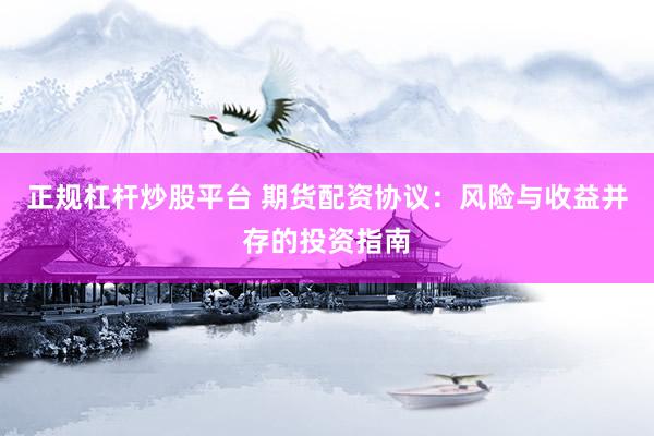 正规杠杆炒股平台 期货配资协议：风险与收益并存的投资指南