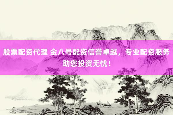 股票配资代理 金八号配资信誉卓越，专业配资服务助您投资无忧！