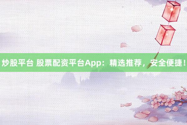 炒股平台 股票配资平台App：精选推荐，安全便捷！