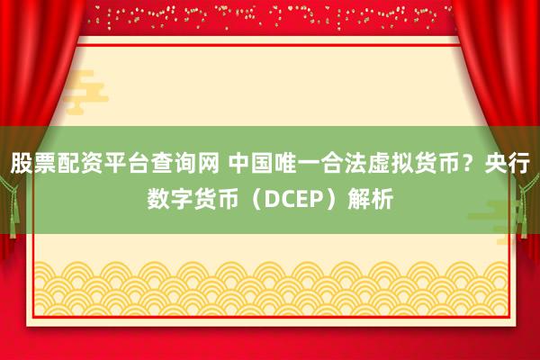 股票配资平台查询网 中国唯一合法虚拟货币？央行数字货币（DCEP）解析