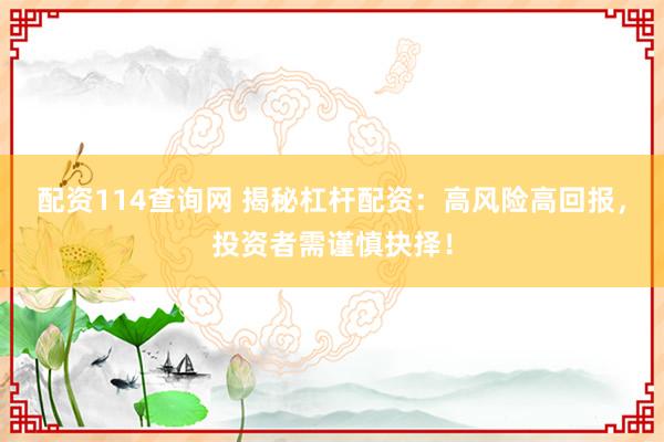 配资114查询网 揭秘杠杆配资：高风险高回报，投资者需谨慎抉择！