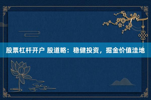 股票杠杆开户 股道略：稳健投资，掘金价值洼地