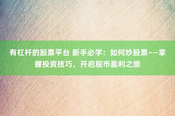 有杠杆的股票平台 新手必学：如何炒股票——掌握投资技巧，开启股市盈利之旅
