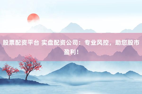 股票配资平台 实盘配资公司：专业风控，助您股市盈利！