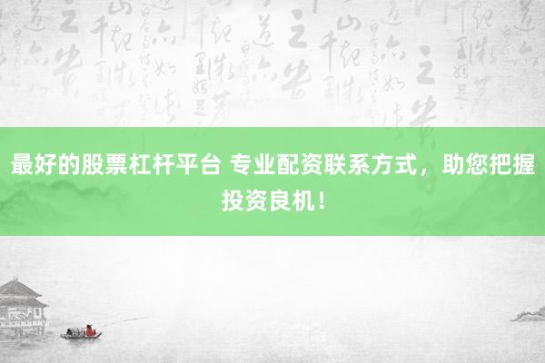 最好的股票杠杆平台 专业配资联系方式，助您把握投资良机！