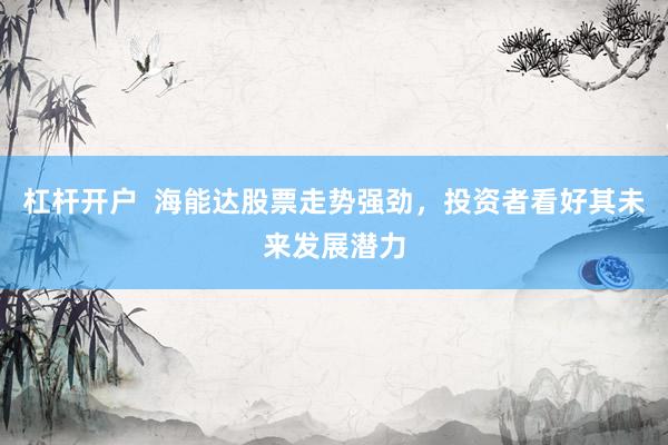 杠杆开户  海能达股票走势强劲，投资者看好其未来发展潜力