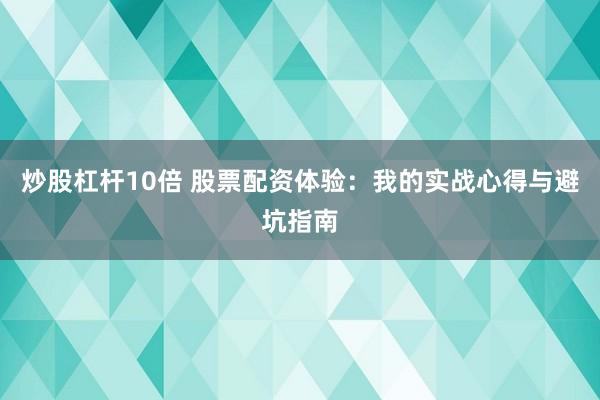炒股杠杆10倍 股票配资体验：我的实战心得与避坑指南