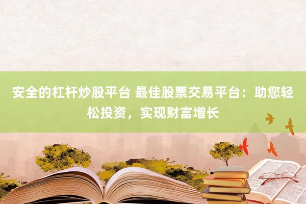 安全的杠杆炒股平台 最佳股票交易平台：助您轻松投资，实现财富增长