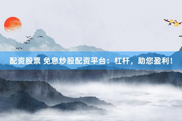配资股票 免息炒股配资平台：杠杆，助您盈利！