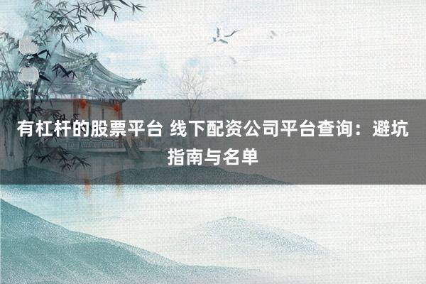 有杠杆的股票平台 线下配资公司平台查询：避坑指南与名单