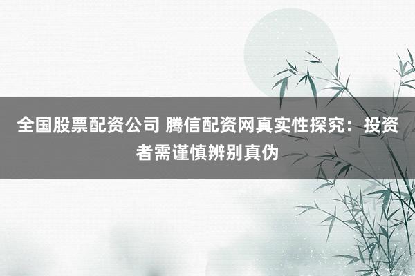 全国股票配资公司 腾信配资网真实性探究：投资者需谨慎辨别真伪