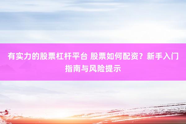 有实力的股票杠杆平台 股票如何配资？新手入门指南与风险提示