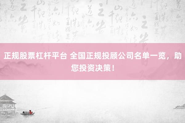 正规股票杠杆平台 全国正规投顾公司名单一览，助您投资决策！