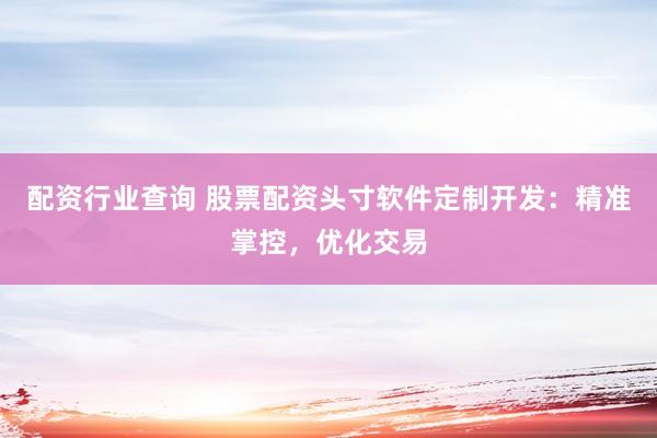 配资行业查询 股票配资头寸软件定制开发：精准掌控，优化交易