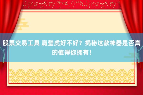 股票交易工具 赢壁虎好不好？揭秘这款神器是否真的值得你拥有！