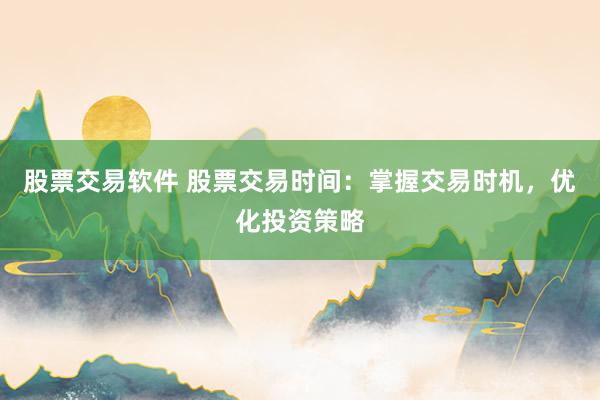 股票交易软件 股票交易时间：掌握交易时机，优化投资策略