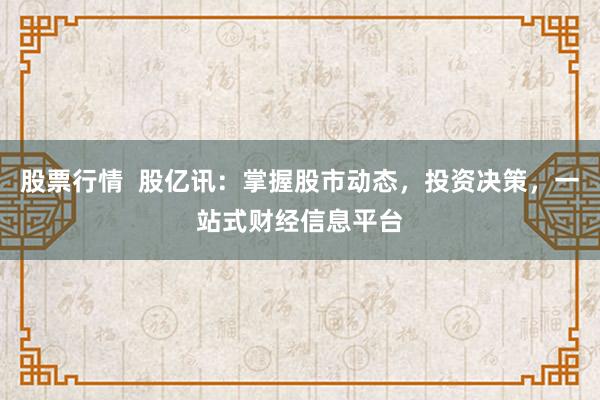 股票行情  股亿讯：掌握股市动态，投资决策，一站式财经信息平台