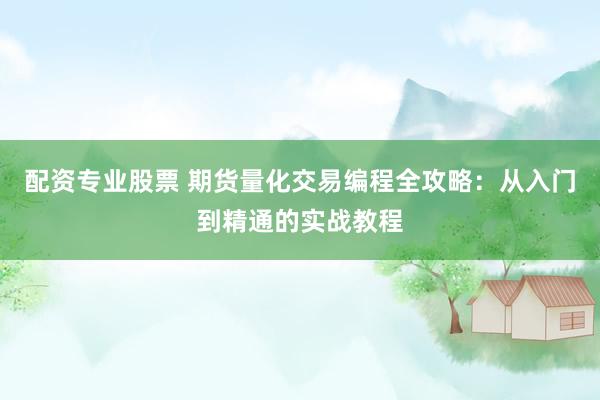 配资专业股票 期货量化交易编程全攻略：从入门到精通的实战教程