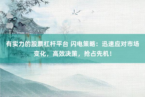 有实力的股票杠杆平台 闪电策略：迅速应对市场变化，高效决策，抢占先机！