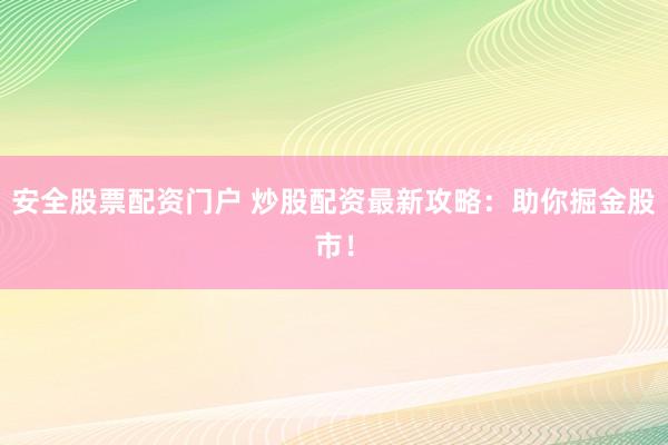 安全股票配资门户 炒股配资最新攻略：助你掘金股市！