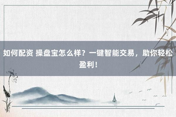 如何配资 操盘宝怎么样？一键智能交易，助你轻松盈利！