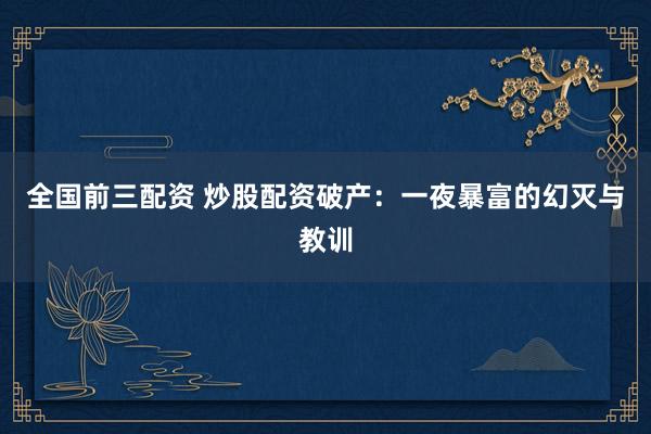 全国前三配资 炒股配资破产：一夜暴富的幻灭与教训