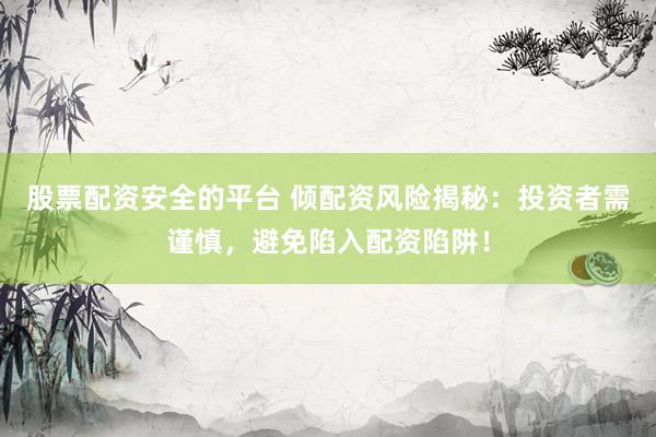 股票配资安全的平台 倾配资风险揭秘：投资者需谨慎，避免陷入配资陷阱！
