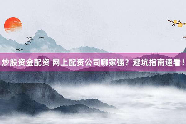 炒股资金配资 网上配资公司哪家强？避坑指南速看！