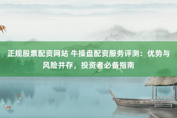 正规股票配资网站 牛操盘配资服务评测：优势与风险并存，投资者必备指南