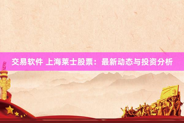 交易软件 上海莱士股票：最新动态与投资分析