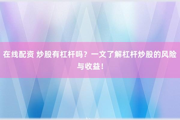 在线配资 炒股有杠杆吗？一文了解杠杆炒股的风险与收益！
