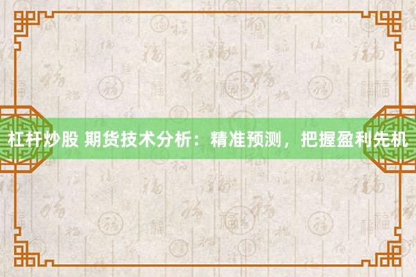 杠杆炒股 期货技术分析：精准预测，把握盈利先机