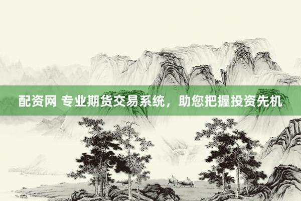 配资网 专业期货交易系统，助您把握投资先机