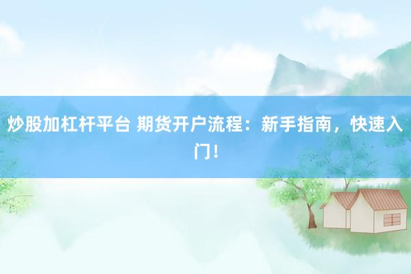 炒股加杠杆平台 期货开户流程：新手指南，快速入门！