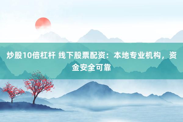 炒股10倍杠杆 线下股票配资：本地专业机构，资金安全可靠
