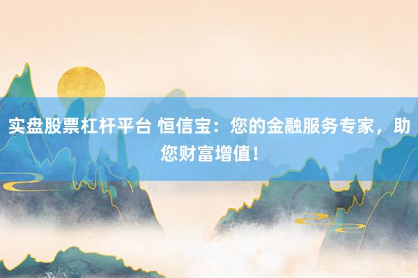 实盘股票杠杆平台 恒信宝：您的金融服务专家，助您财富增值！