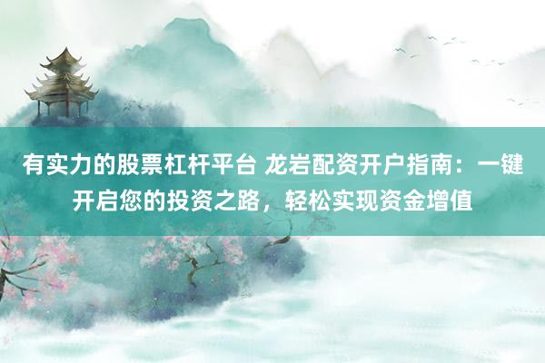 有实力的股票杠杆平台 龙岩配资开户指南：一键开启您的投资之路，轻松实现资金增值