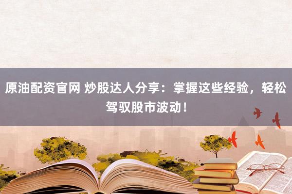 原油配资官网 炒股达人分享：掌握这些经验，轻松驾驭股市波动！