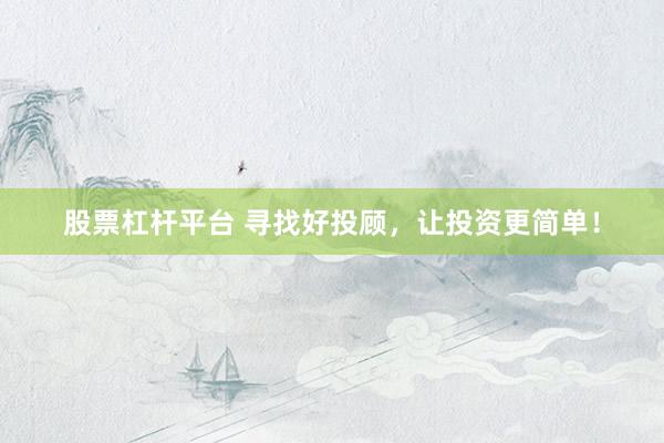 股票杠杆平台 寻找好投顾，让投资更简单！