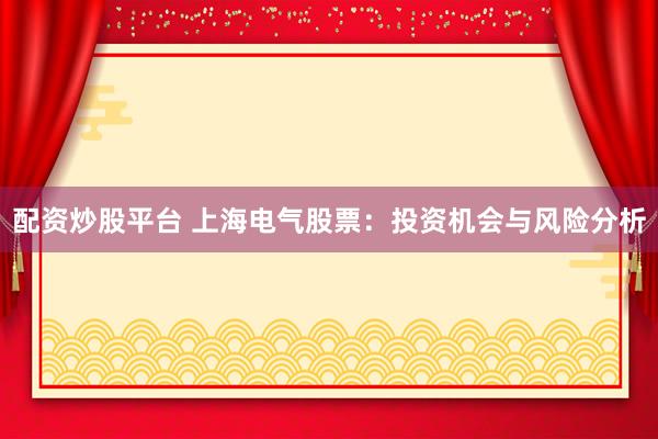 配资炒股平台 上海电气股票：投资机会与风险分析