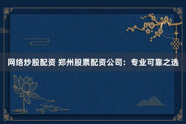 网络炒股配资 郑州股票配资公司：专业可靠之选