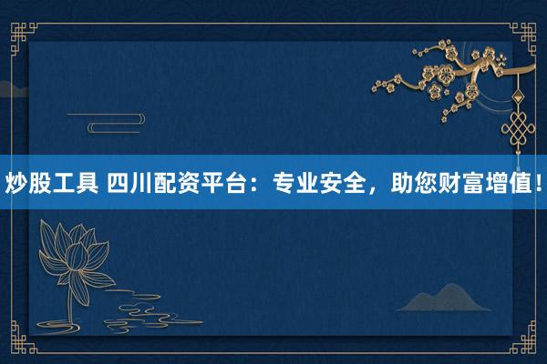 炒股工具 四川配资平台：专业安全，助您财富增值！