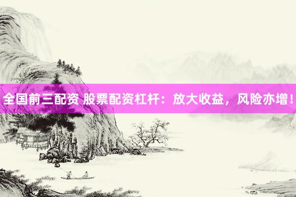 全国前三配资 股票配资杠杆：放大收益，风险亦增！