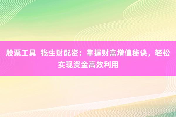 股票工具  钱生财配资：掌握财富增值秘诀，轻松实现资金高效利用