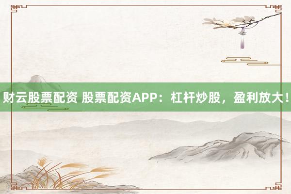财云股票配资 股票配资APP:杠杆炒股,盈利放大!