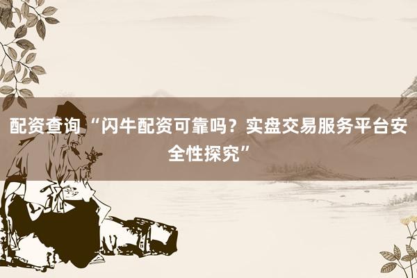 配资查询 “闪牛配资可靠吗？实盘交易服务平台安全性探究”