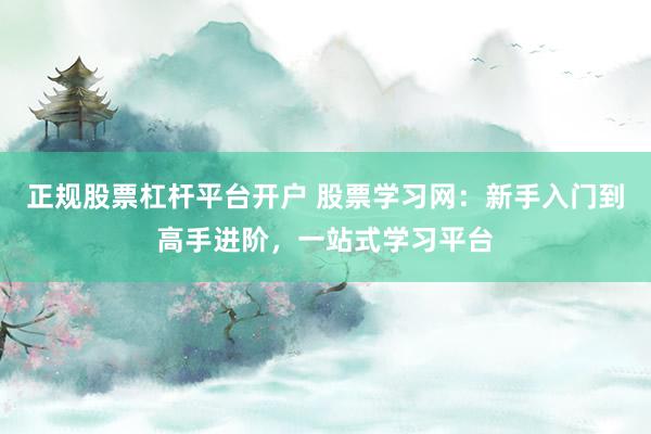 正规股票杠杆平台开户 股票学习网:新手入门到高手进阶,一站式学习平台